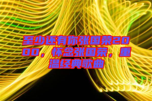 至少還有你張國(guó)榮2000，懷念張國(guó)榮，重溫經(jīng)典歌曲