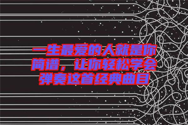 一生最愛的人就是你簡譜，讓你輕松學(xué)會彈奏這首經(jīng)典曲目