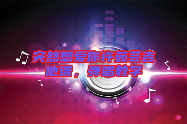 突然想愛(ài)你許茹蕓吉他譜，彈唱教學(xué)