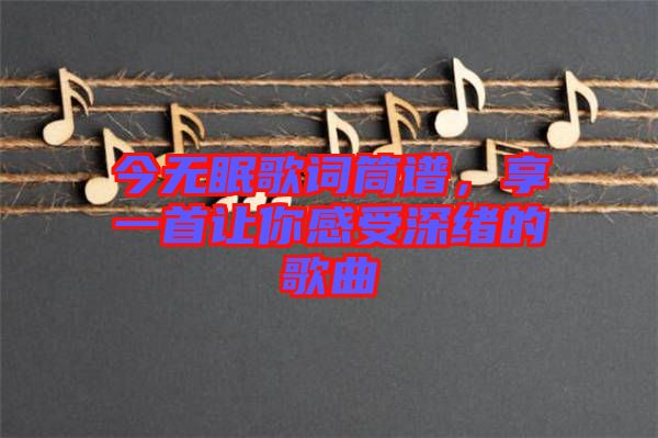 今無眠歌詞筒譜，享一首讓你感受深緒的歌曲