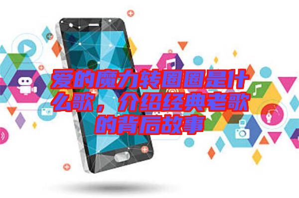 愛的魔力轉圈圈是什么歌，介紹經(jīng)典老歌的背后故事