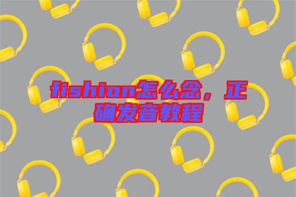 fishion怎么念，正確發(fā)音教程