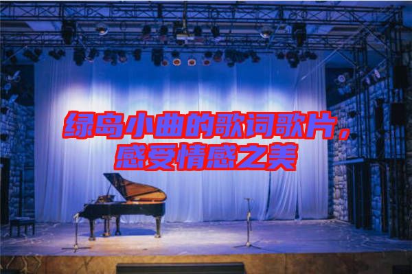 綠島小曲的歌詞歌片，感受情感之美