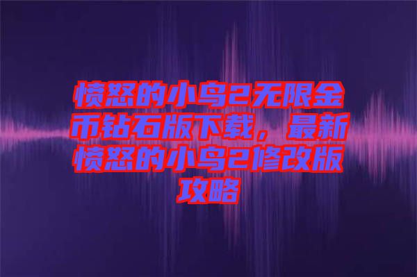憤怒的小鳥2無限金幣鉆石版下載，最新憤怒的小鳥2修改版攻略