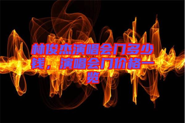 林俊杰演唱會門多少錢，演唱會門價格一覽