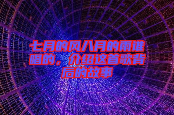 七月的風(fēng)八月的雨誰(shuí)唱的，介紹這首歌背后的故事