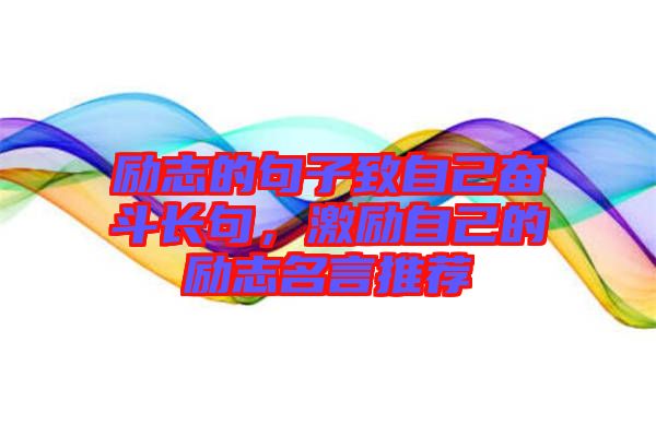 勵(lì)志的句子致自己奮斗長句，激勵(lì)自己的勵(lì)志名言推薦