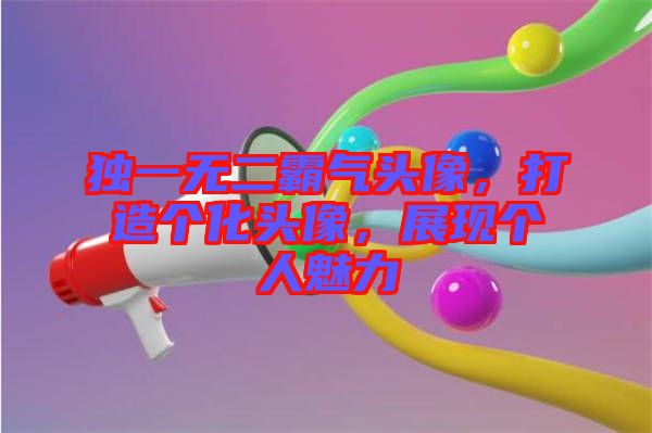 獨一無二霸氣頭像，打造個化頭像，展現(xiàn)個人魅力
