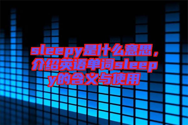 sleepy是什么意思，介紹英語單詞sleepy的含義與使用