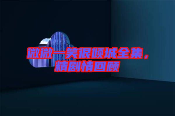 微微一笑很傾城全集，精劇情回顧