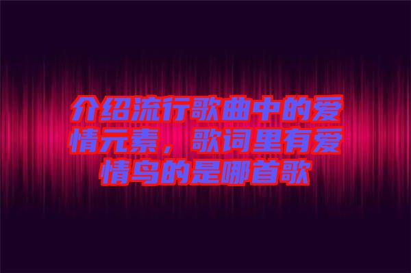 介紹流行歌曲中的愛情元素，歌詞里有愛情鳥的是哪首歌