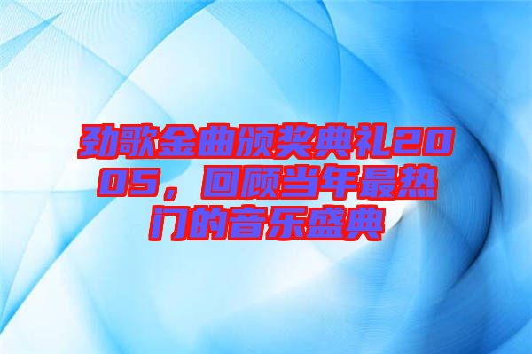 勁歌金曲頒獎(jiǎng)典禮2005，回顧當(dāng)年最熱門的音樂盛典