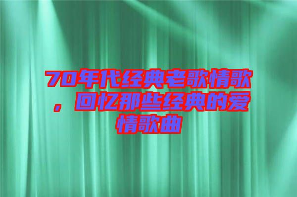 70年代經(jīng)典老歌情歌，回憶那些經(jīng)典的愛情歌曲