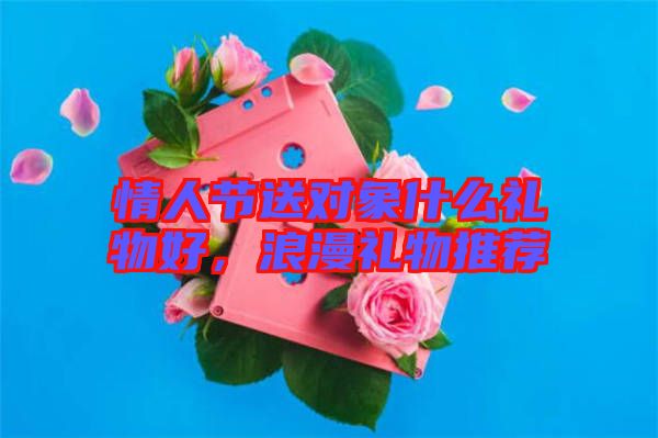 情人節(jié)送對(duì)象什么禮物好，浪漫禮物推薦