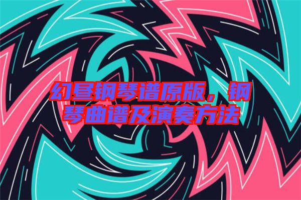 幻晝鋼琴譜原版，鋼琴曲譜及演奏方法