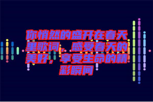 你悄然的盛開在春天里歌詞，感受春天的美好，享受生命的精彩瞬間