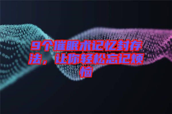 9個(gè)催眠術(shù)記憶封存法，讓你輕松忘記煩惱