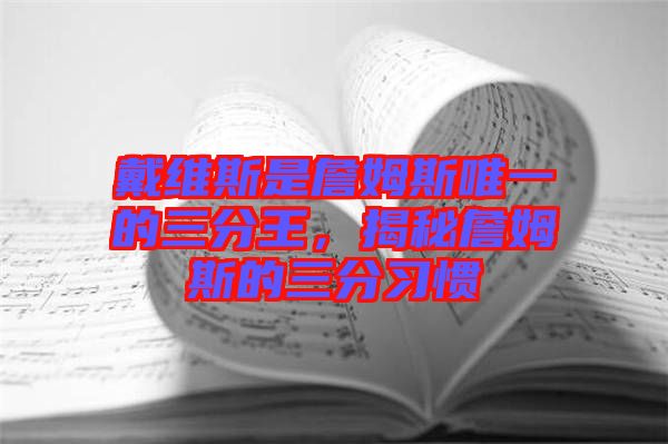 戴維斯是詹姆斯唯一的三分王，揭秘詹姆斯的三分習(xí)慣