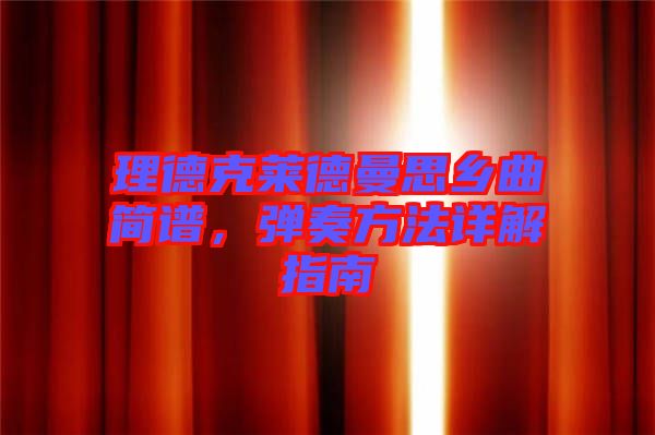 理德克萊德曼思鄉(xiāng)曲簡譜，彈奏方法詳解指南