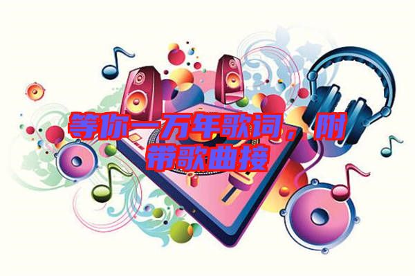 等你一萬年歌詞，附帶歌曲接