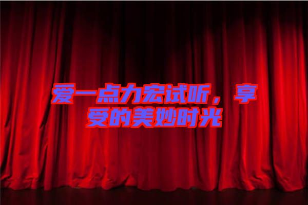 愛一點(diǎn)力宏試聽，享受的美妙時(shí)光