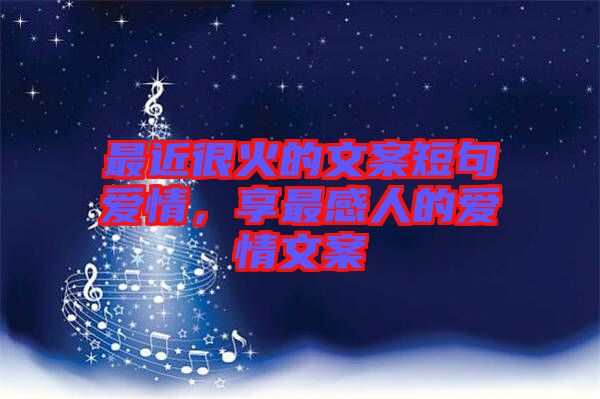 最近很火的文案短句愛情，享最感人的愛情文案
