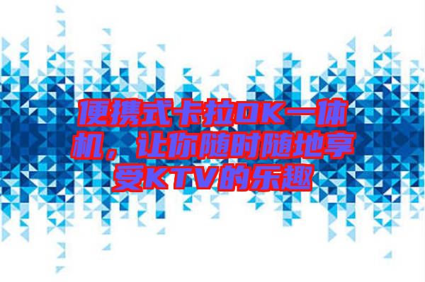 便攜式卡拉OK一體機(jī)，讓你隨時(shí)隨地享受KTV的樂(lè)趣