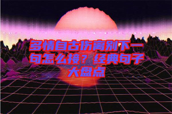 多情自古傷離別下一句怎么接？經(jīng)典句子大盤點