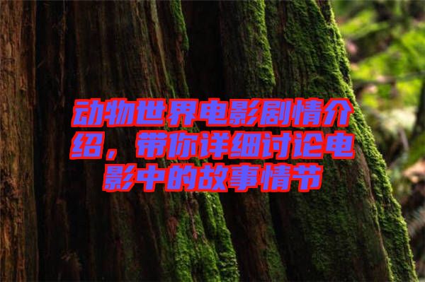 動(dòng)物世界電影劇情介紹，帶你詳細(xì)討論電影中的故事情節(jié)
