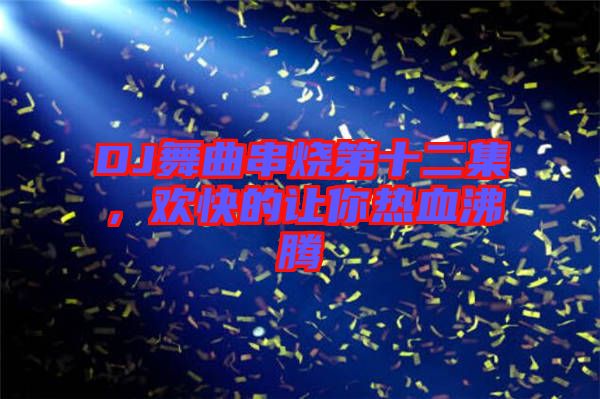 DJ舞曲串燒第十二集，歡快的讓你熱血沸騰