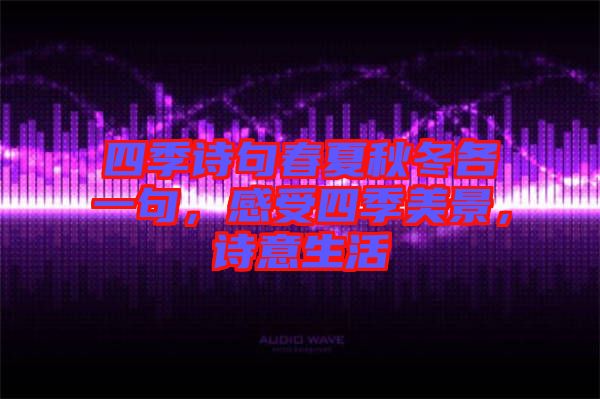 四季詩句春夏秋冬各一句，感受四季美景，詩意生活