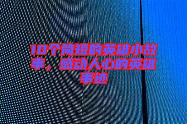 10個(gè)簡(jiǎn)短的英雄小故事，感動(dòng)人心的英雄事跡