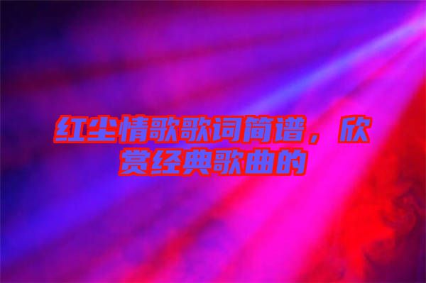 紅塵情歌歌詞簡譜，欣賞經(jīng)典歌曲的