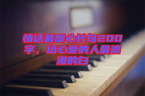 情話最暖心長(zhǎng)句200字，給心愛(ài)的人最浪漫的白