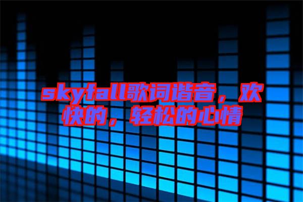 skyfall歌詞諧音，歡快的，輕松的心情