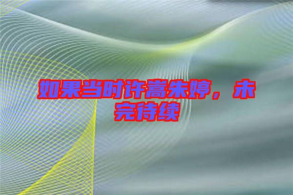 如果當時許嵩朱婷，未完待續(xù)