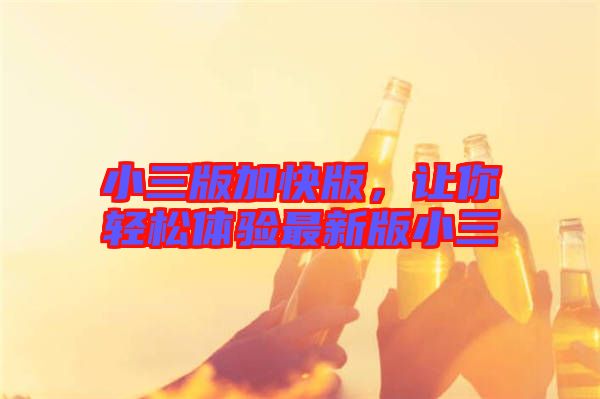 小三版加快版，讓你輕松體驗(yàn)最新版小三