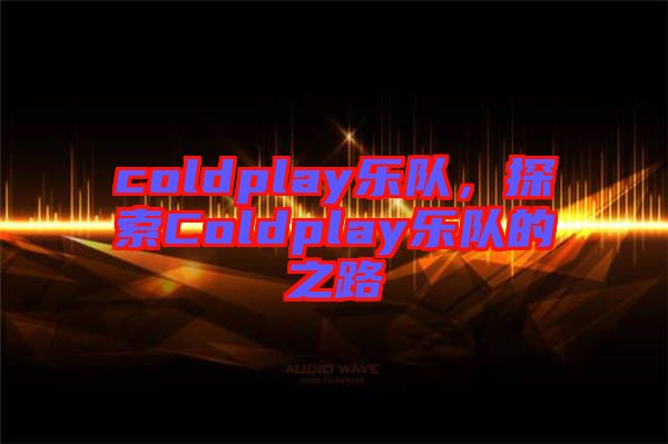 coldplay樂隊，探索Coldplay樂隊的之路