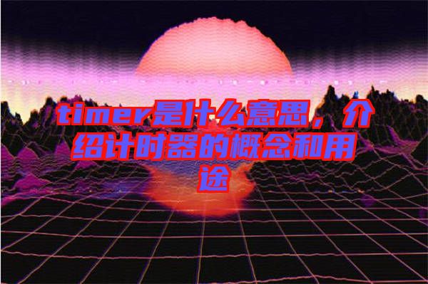 timer是什么意思，介紹計(jì)時(shí)器的概念和用途