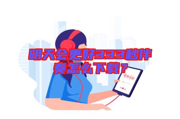 明天會更好333秒伴奏怎么下載？