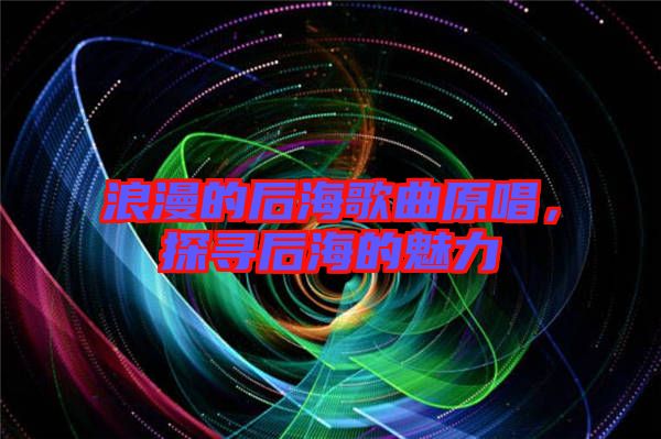 浪漫的后海歌曲原唱，探尋后海的魅力