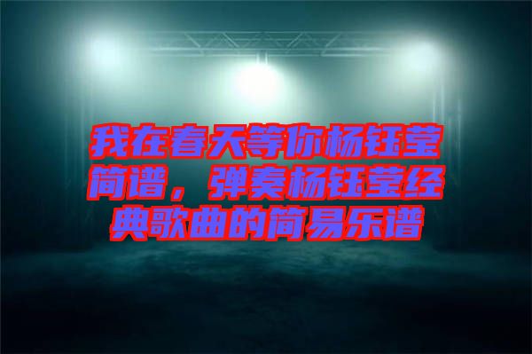 我在春天等你楊鈺瑩簡譜，彈奏楊鈺瑩經(jīng)典歌曲的簡易樂譜
