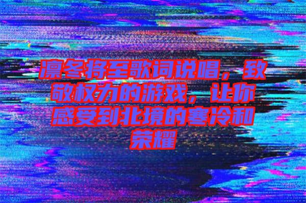 凜冬將至歌詞說唱，致敬權(quán)力的游戲，讓你感受到北境的寒冷和榮耀