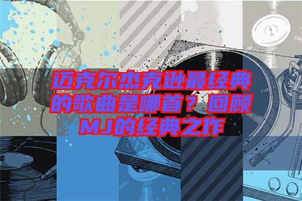 邁克爾杰克遜最經(jīng)典的歌曲是哪首？回顧MJ的經(jīng)典之作