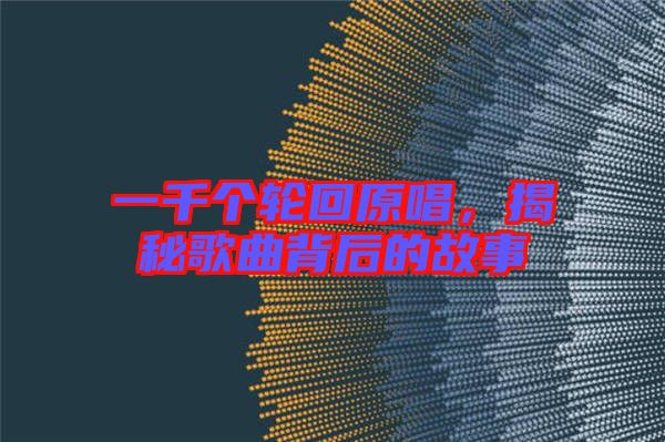 一千個輪回原唱，揭秘歌曲背后的故事