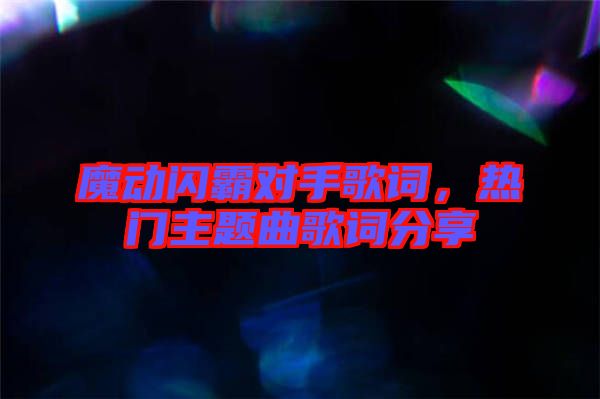 魔動閃霸對手歌詞，熱門主題曲歌詞分享