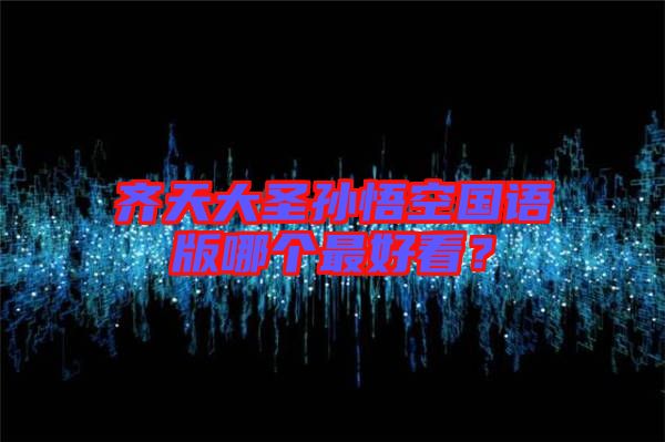 齊天大圣孫悟空國語版哪個最好看？