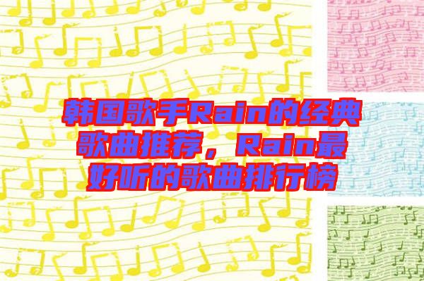 韓國歌手Rain的經典歌曲推薦，Rain最好聽的歌曲排行榜