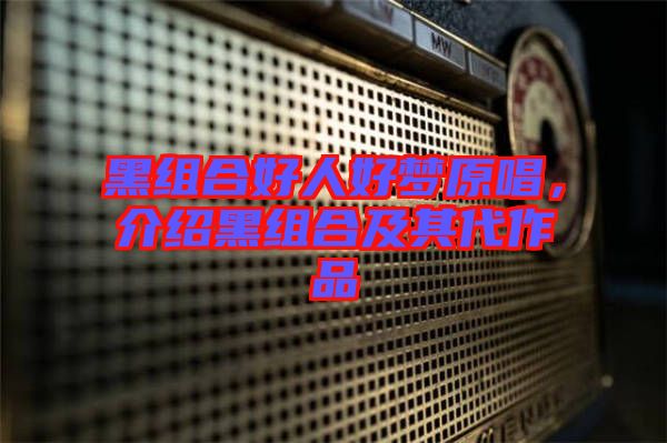 黑組合好人好夢(mèng)原唱，介紹黑組合及其代作品
