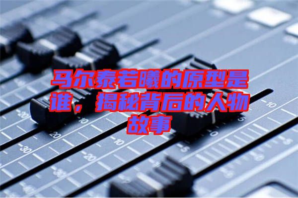 馬爾泰若曦的原型是誰(shuí)，揭秘背后的人物故事